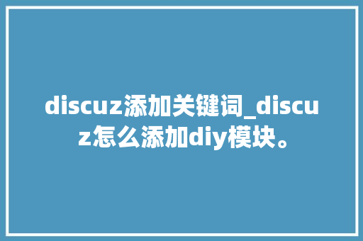 discuz添加关键词_discuz怎么添加diy模块。 discuz添加关键词_discuz怎么添加diy模块。 SEO关键词