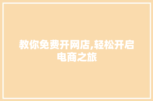 教你免费开网店,轻松开启电商之旅 教你免费开网店,轻松开启电商之旅 必应SEO