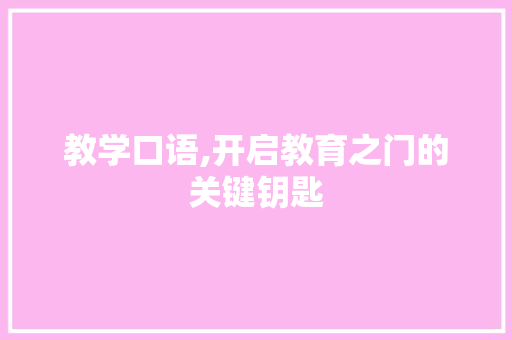 教学口语,开启教育之门的关键钥匙 教学口语,开启教育之门的关键钥匙 搜狗SEO