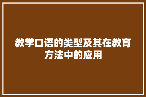 教学口语的类型及其在教育方法中的应用 教学口语的类型及其在教育方法中的应用 神马SEO