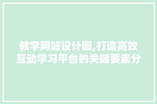 教学网站设计图,打造高效互动学习平台的关键要素分析 教学网站设计图,打造高效互动学习平台的关键要素分析 必应SEO