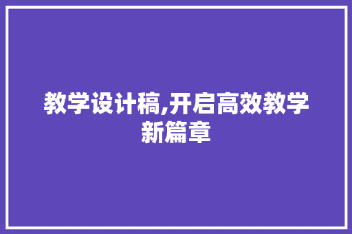 教学设计稿,开启高效教学新篇章 教学设计稿,开启高效教学新篇章 百度SEO