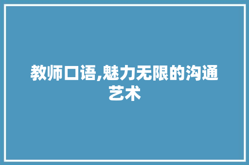 教师口语,魅力无限的沟通艺术 教师口语,魅力无限的沟通艺术 百度SEO