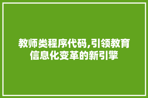 教师类程序代码,引领教育信息化变革的新引擎 教师类程序代码,引领教育信息化变革的新引擎 神马SEO