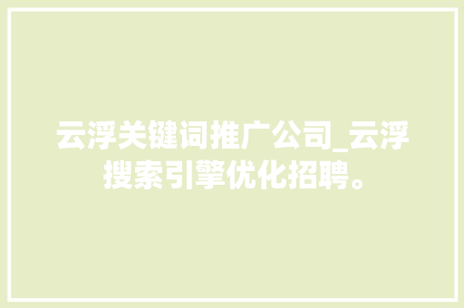 云浮关键词推广公司_云浮搜索引擎优化招聘。 云浮关键词推广公司_云浮搜索引擎优化招聘。 SEO关键词