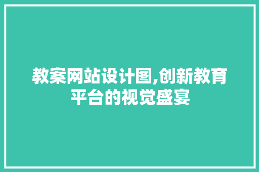 教案网站设计图,创新教育平台的视觉盛宴 教案网站设计图,创新教育平台的视觉盛宴 必应SEO