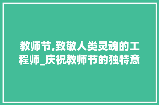 教师节,致敬人类灵魂的工程师_庆祝教师节的独特意义与价值 教师节,致敬人类灵魂的工程师_庆祝教师节的独特意义与价值 百度SEO