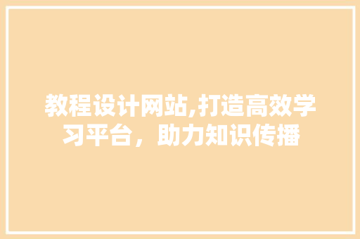 教程设计网站,打造高效学习平台，助力知识传播 教程设计网站,打造高效学习平台，助力知识传播 必应SEO