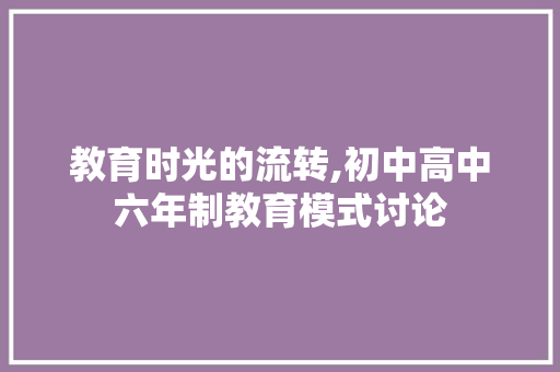 教育时光的流转,初中高中六年制教育模式讨论 教育时光的流转,初中高中六年制教育模式讨论 SEO关键词