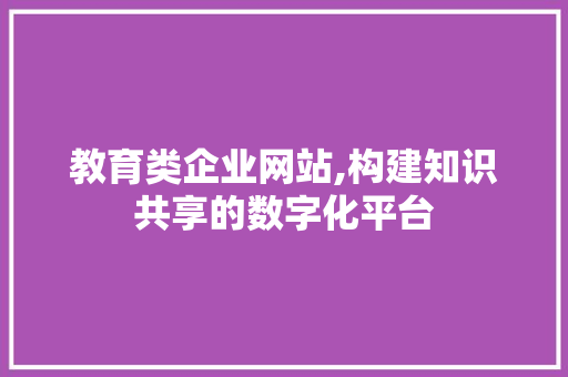 教育类企业网站,构建知识共享的数字化平台 教育类企业网站,构建知识共享的数字化平台 百度SEO