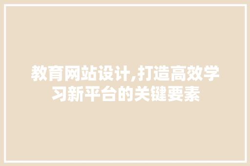 教育网站设计,打造高效学习新平台的关键要素 搜狗SEO