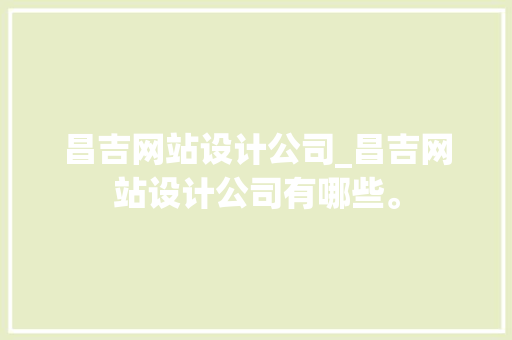 昌吉网站设计公司_昌吉网站设计公司有哪些。 昌吉网站设计公司_昌吉网站设计公司有哪些。 网站建设公司