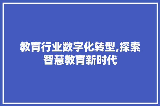 教育行业数字化转型,探索智慧教育新时代 教育行业数字化转型,探索智慧教育新时代 SEO关键词
