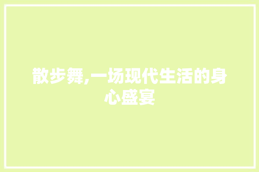 散步舞,一场现代生活的身心盛宴 散步舞,一场现代生活的身心盛宴 网站建设公司