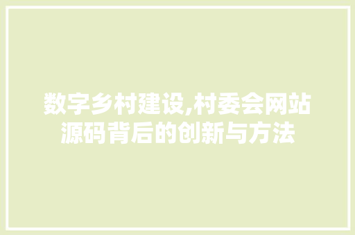 数字乡村建设,村委会网站源码背后的创新与方法 数字乡村建设,村委会网站源码背后的创新与方法 搜狗SEO