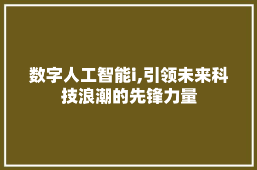 数字人工智能i,引领未来科技浪潮的先锋力量 数字人工智能i,引领未来科技浪潮的先锋力量 网站建设公司