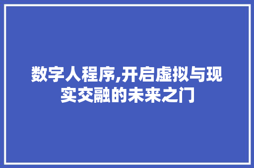 数字人程序,开启虚拟与现实交融的未来之门 数字人程序,开启虚拟与现实交融的未来之门 神马SEO