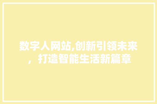 数字人网站,创新引领未来，打造智能生活新篇章 数字人网站,创新引领未来，打造智能生活新篇章 神马SEO