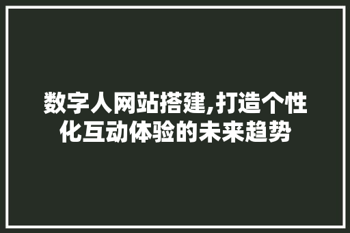 数字人网站搭建,打造个性化互动体验的未来趋势 数字人网站搭建,打造个性化互动体验的未来趋势 SEO关键词