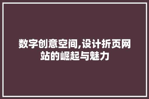 数字创意空间,设计折页网站的崛起与魅力 数字创意空间,设计折页网站的崛起与魅力 SEO关键词