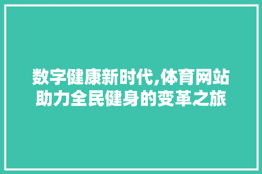 数字健康新时代,体育网站助力全民健身的变革之旅 数字健康新时代,体育网站助力全民健身的变革之旅 搜狗SEO