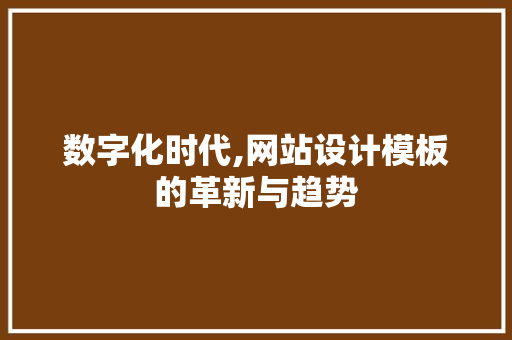 数字化时代,网站设计模板的革新与趋势 数字化时代,网站设计模板的革新与趋势 百度SEO