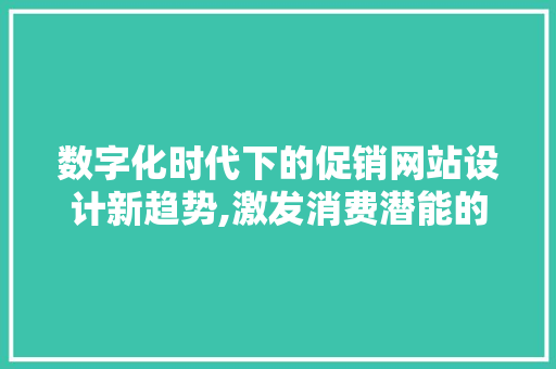 数字化时代下的促销网站设计新趋势,激发消费潜能的艺术与方法 数字化时代下的促销网站设计新趋势,激发消费潜能的艺术与方法 SEO关键词