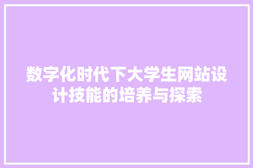 数字化时代下大学生网站设计技能的培养与探索 数字化时代下大学生网站设计技能的培养与探索 SEO关键词