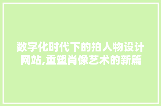 数字化时代下的拍人物设计网站,重塑肖像艺术的新篇章 数字化时代下的拍人物设计网站,重塑肖像艺术的新篇章 百度SEO