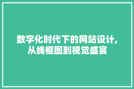 数字化时代下的网站设计,从线框图到视觉盛宴 数字化时代下的网站设计,从线框图到视觉盛宴 百度SEO