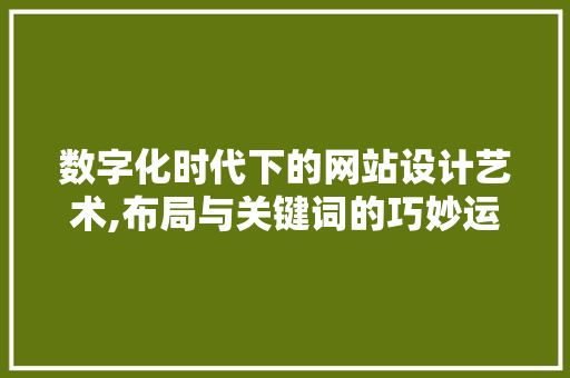 数字化时代下的网站设计艺术,布局与关键词的巧妙运用 数字化时代下的网站设计艺术,布局与关键词的巧妙运用 搜狗SEO
