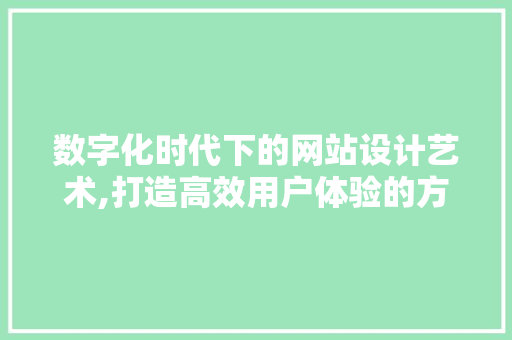 数字化时代下的网站设计艺术,打造高效用户体验的方法分析 数字化时代下的网站设计艺术,打造高效用户体验的方法分析 SEO关键词