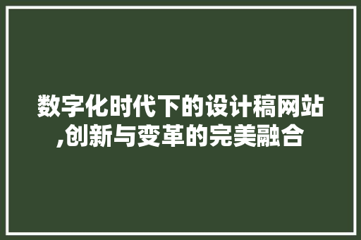 数字化时代下的设计稿网站,创新与变革的完美融合 数字化时代下的设计稿网站,创新与变革的完美融合 SEO关键词
