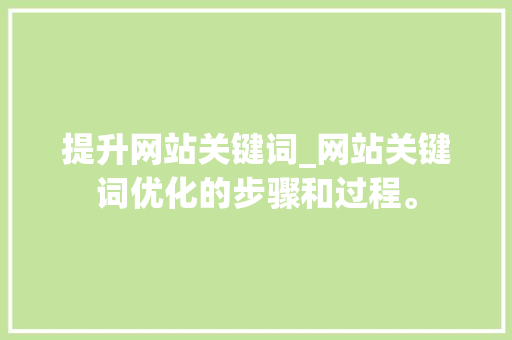 提升网站关键词_网站关键词优化的步骤和过程。 提升网站关键词_网站关键词优化的步骤和过程。 SEO关键词