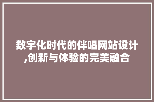 数字化时代的伴唱网站设计,创新与体验的完美融合 数字化时代的伴唱网站设计,创新与体验的完美融合 SEO关键词