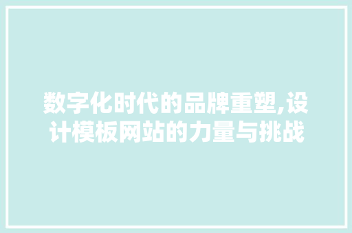 数字化时代的品牌重塑,设计模板网站的力量与挑战 数字化时代的品牌重塑,设计模板网站的力量与挑战 百度SEO