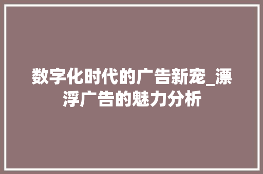 数字化时代的广告新宠_漂浮广告的魅力分析 数字化时代的广告新宠_漂浮广告的魅力分析 必应SEO