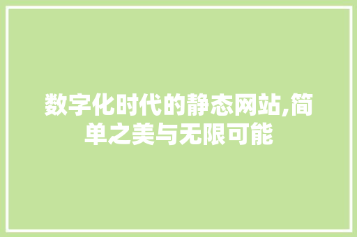 数字化时代的静态网站,简单之美与无限可能 数字化时代的静态网站,简单之美与无限可能 百度SEO