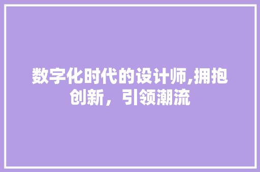 数字化时代的设计师,拥抱创新，引领潮流 数字化时代的设计师,拥抱创新，引领潮流 神马SEO