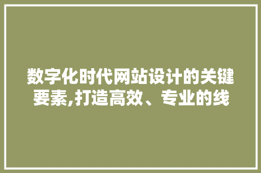 数字化时代网站设计的关键要素,打造高效、专业的线上平台 数字化时代网站设计的关键要素,打造高效、专业的线上平台 神马SEO