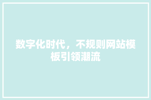 数字化时代，不规则网站模板引领潮流 数字化时代，不规则网站模板引领潮流 百度SEO