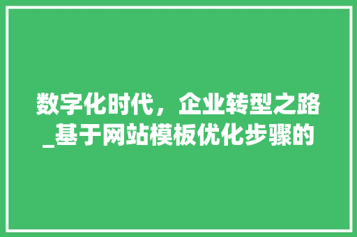 数字化时代，企业转型之路_基于网站模板优化步骤的讨论 数字化时代，企业转型之路_基于网站模板优化步骤的讨论 必应SEO