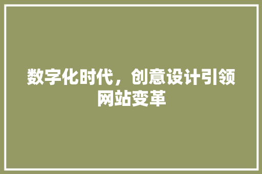 数字化时代，创意设计引领网站变革 数字化时代，创意设计引领网站变革 百度SEO