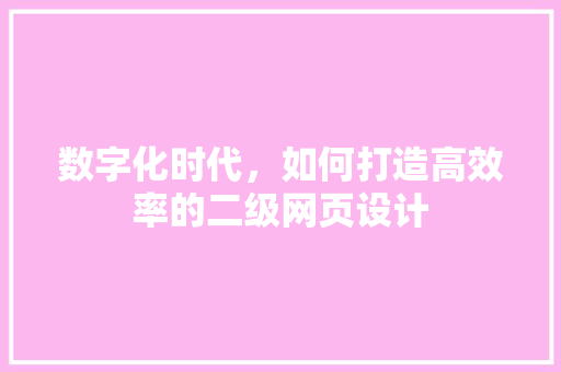 数字化时代，如何打造高效率的二级网页设计