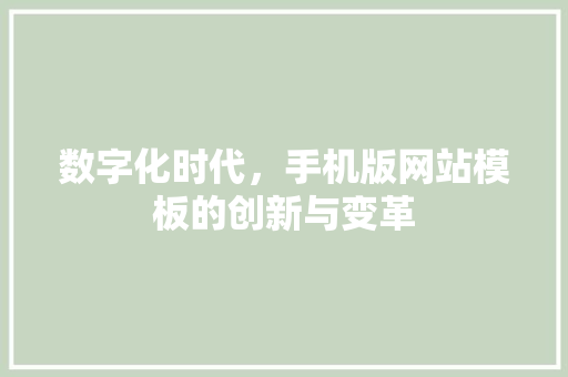 数字化时代，手机版网站模板的创新与变革 数字化时代，手机版网站模板的创新与变革 网站建设公司