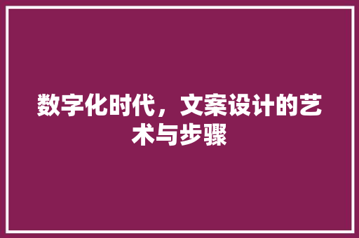 数字化时代，文案设计的艺术与步骤 数字化时代，文案设计的艺术与步骤 百度SEO