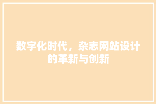 数字化时代，杂志网站设计的革新与创新 数字化时代，杂志网站设计的革新与创新 神马SEO