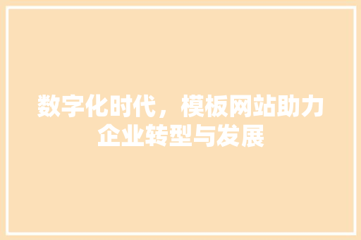 数字化时代，模板网站助力企业转型与发展 数字化时代，模板网站助力企业转型与发展 网站建设公司