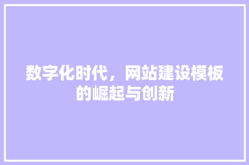 数字化时代，网站建设模板的崛起与创新 数字化时代，网站建设模板的崛起与创新 SEO关键词
