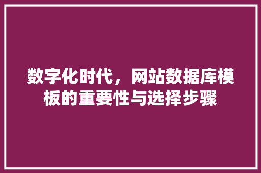 数字化时代，网站数据库模板的重要性与选择步骤 数字化时代，网站数据库模板的重要性与选择步骤 神马SEO